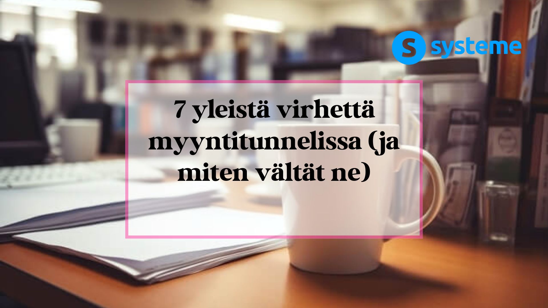 7 yleisintä virhettä myyntitunnelissa ja miten vältät ne.