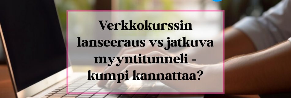 Verkkokurssin lanseeraus vs. jatkuva myyntitunneli - kumpi kannattaa?