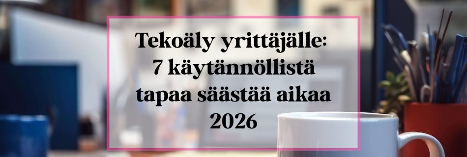 Tekoäly yrittäjälle: 7 käytännöllistä tapaa säästää aikaa 2026