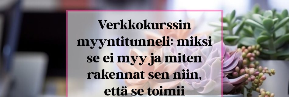 Verkkokurssin myyntitunneli: miksi se ei myy ja miten rakennat sen niin, että se toimii.