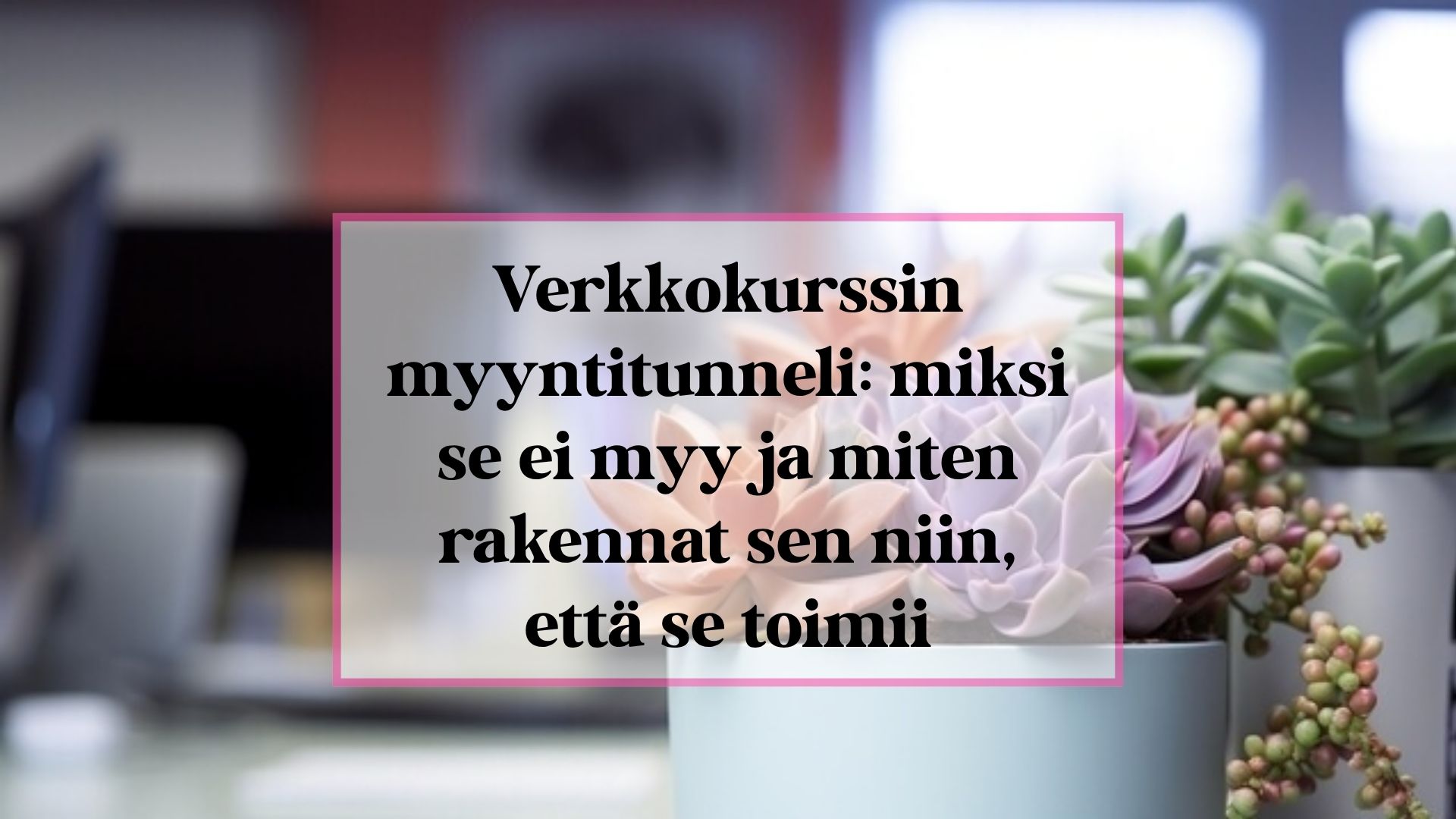 Verkkokurssin myyntitunneli: miksi se ei myy ja miten rakennat sen niin, että se toimii.